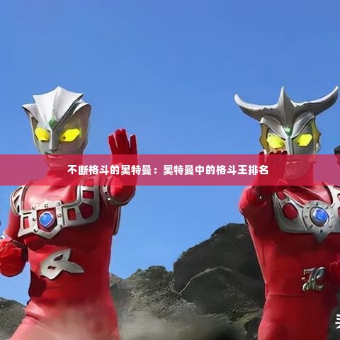 不断格斗的奥特曼:奥特曼中的格斗王排名