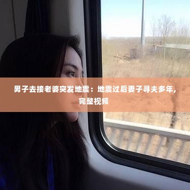 男子去接老婆突发地震:地震过后妻子寻夫多年,完整视频