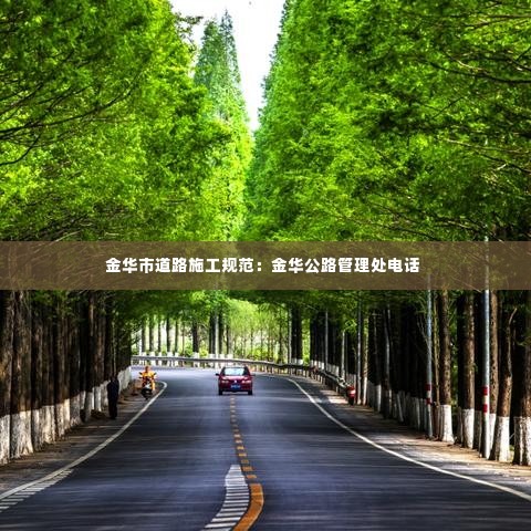 金华市道路施工规范：金华公路管理处电话 