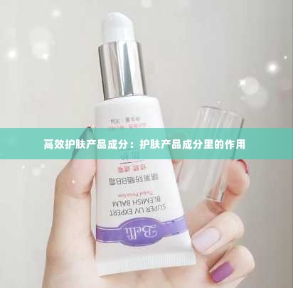 高效护肤产品成分:护肤产品成分里的作用