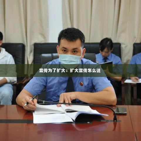 宣传为了扩大:扩大宣传怎么说