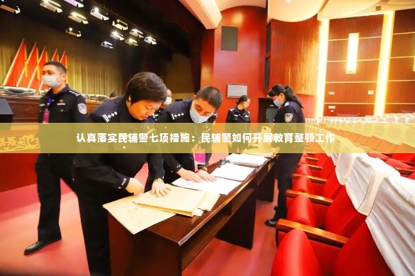 认真落实民辅警七项措施:民辅警如何开展教育整顿工作