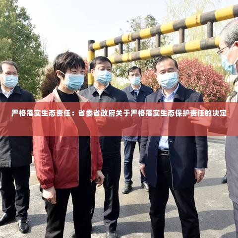 严格落实生态责任:省委省政府关于严格落实生态保护责任的决定