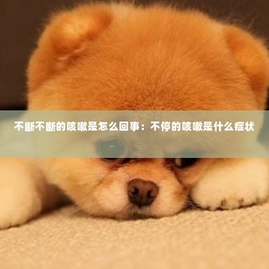 不断不断的咳嗽是怎么回事:不停的咳嗽是什么症状