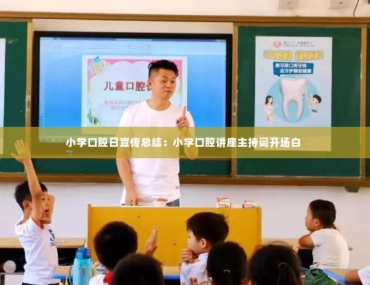 小学口腔日宣传总结:小学口腔讲座主持词开场白