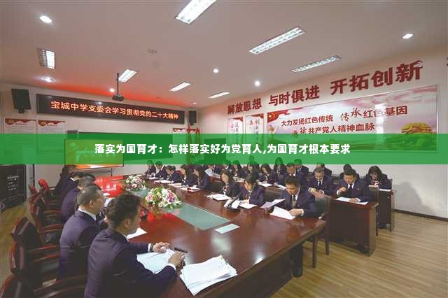 落实为国育才:怎样落实好为党育人,为国育才根本要求