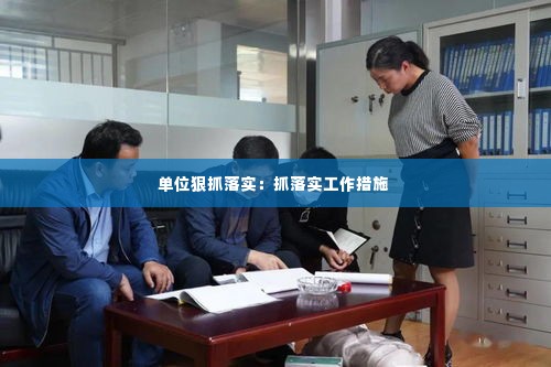 单位狠抓落实：抓落实工作措施 