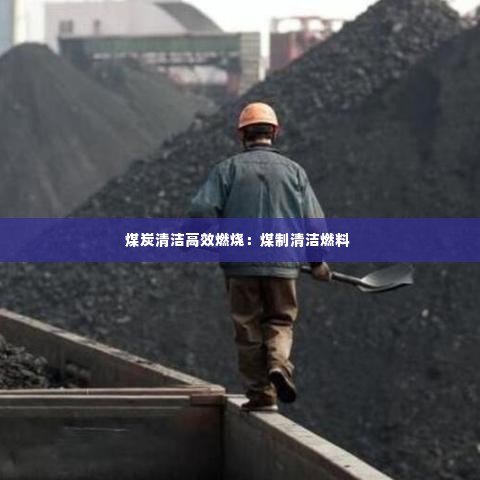 煤炭清洁高效燃烧:煤制清洁燃料