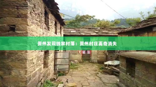 贵州发现独家村落:贵州村庄离奇消失