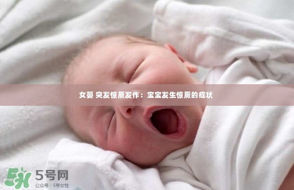 女婴 突发惊厥发作:宝宝发生惊厥的症状