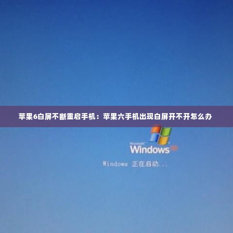 苹果6白屏不断重启手机:苹果六手机出现白屏开不开怎么办