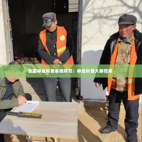 全国林业科普基地规范:林业科普大赛视频