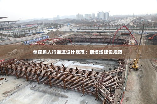 储煤场人行通道设计规范:储煤场建设规范
