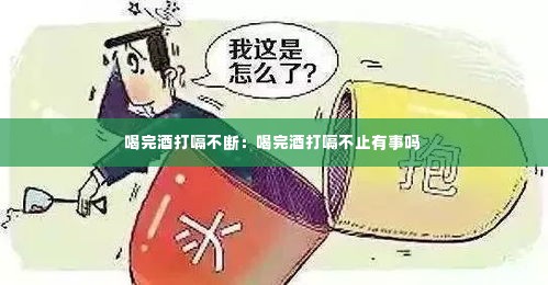 喝完酒打嗝不断:喝完酒打嗝不止有事吗