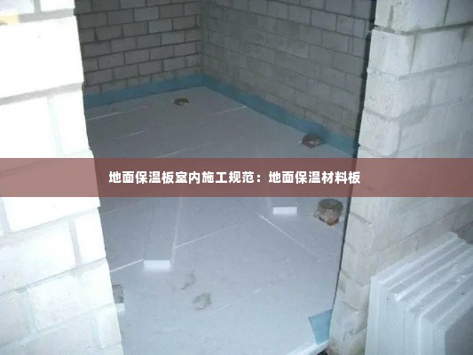 地面保温板室内施工规范：地面保温材料板 
