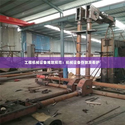 工程机械设备堆放规范:机械设备存放及看护