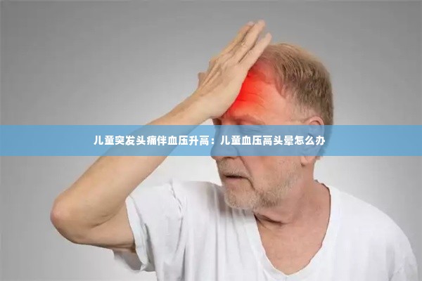 儿童突发头痛伴血压升高:儿童血压高头晕怎么办
