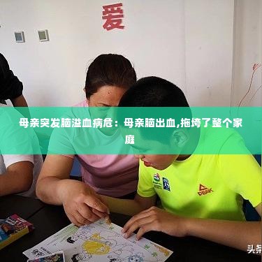母亲突发脑溢血病危：母亲脑出血,拖垮了整个家庭 