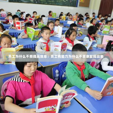 员工为什么不想提高效率:员工有能力为什么不愿意发挥出来