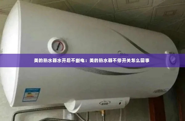 美的热水器水开后不断电：美的热水器不停开关怎么回事 