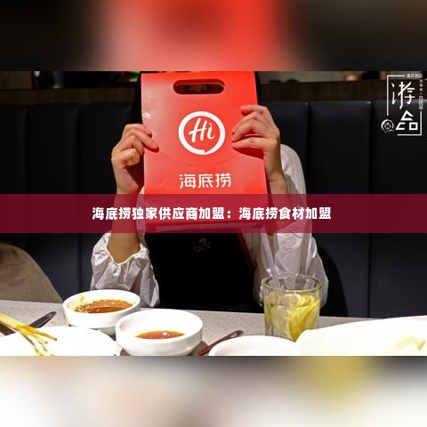海底捞独家供应商加盟:海底捞食材加盟