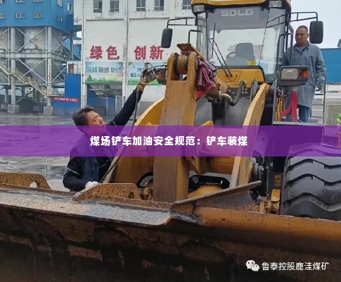 煤场铲车加油安全规范:铲车装煤