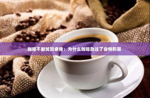 咖啡不断加到疲倦:为什么咖啡劲过了会特别困