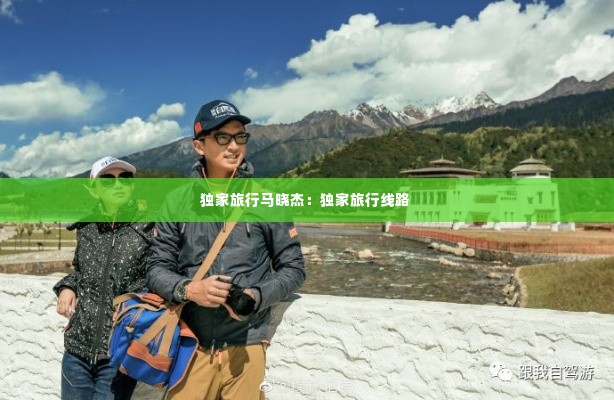 独家旅行马晓杰:独家旅行线路