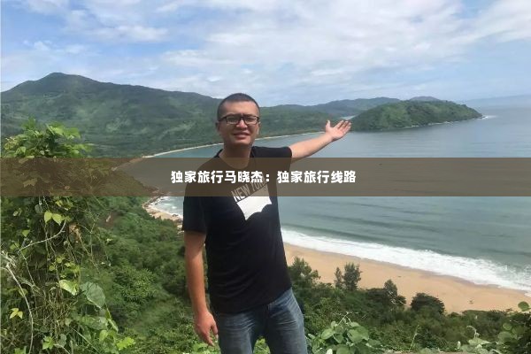独家旅行马晓杰:独家旅行线路