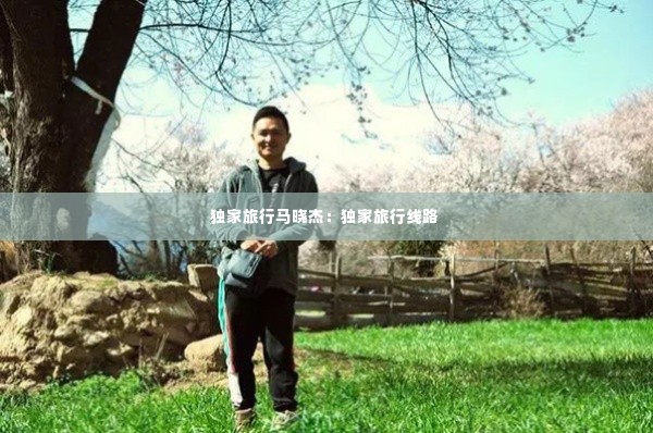 独家旅行马晓杰:独家旅行线路