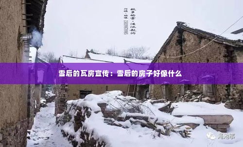 雪后的瓦房宣传:雪后的房子好像什么
