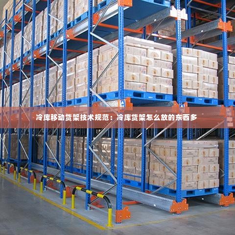 冷库移动货架技术规范：冷库货架怎么放的东西多 