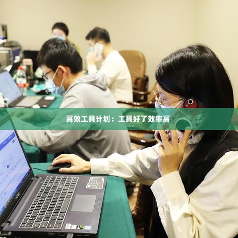 高效工具计划：工具好了效率高 