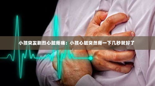 小孩突发剧烈心脏疼痛:小孩心脏突然疼一下几秒就好了