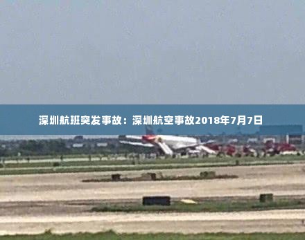 深圳航班突发事故:深圳航空事故2018年7月7日