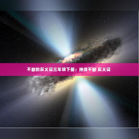 不断的反义词三年级下册:持续不断 反义词