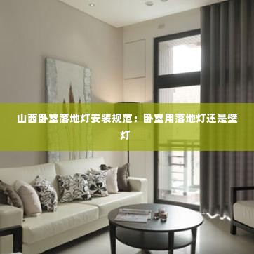 山西卧室落地灯安装规范:卧室用落地灯还是壁灯
