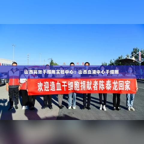 山西高效干细胞实验中心:山西血液中心干细胞