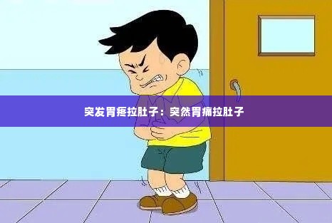 突发胃疼拉肚子:突然胃痛拉肚子