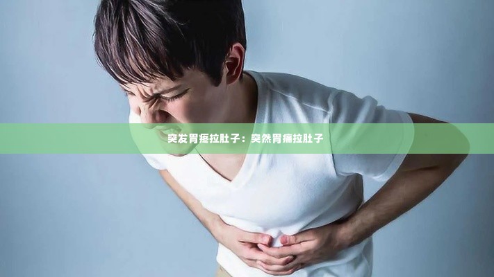 突发胃疼拉肚子:突然胃痛拉肚子