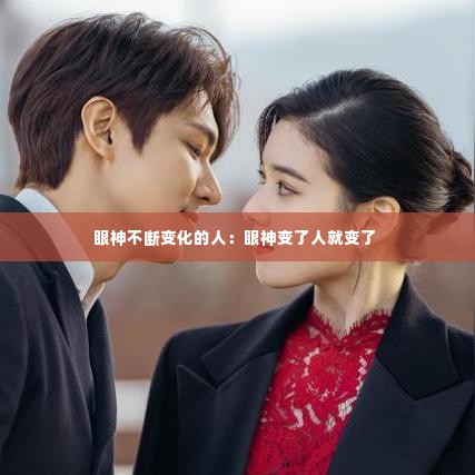 眼神不断变化的人:眼神变了人就变了