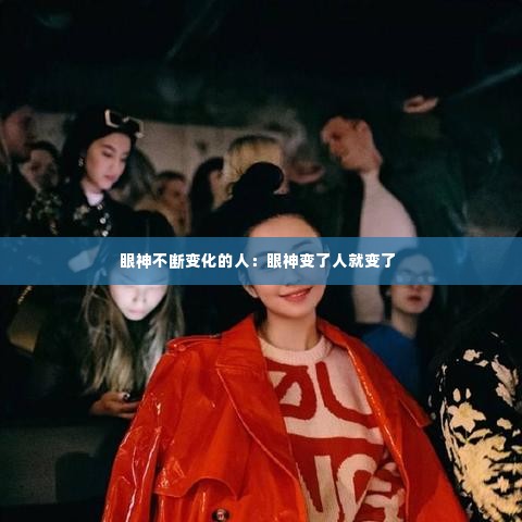 眼神不断变化的人:眼神变了人就变了