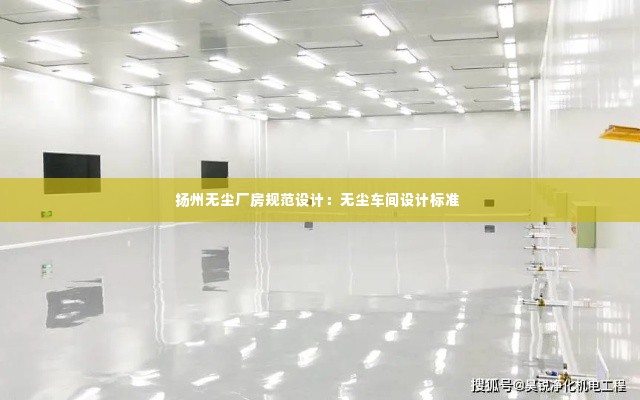 扬州无尘厂房规范设计：无尘车间设计标准 