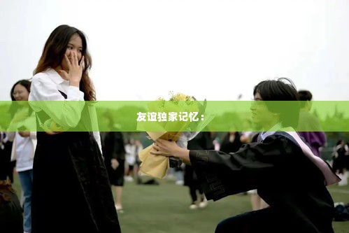 友谊独家记忆： 