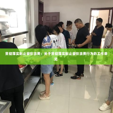 贯彻落实制止餐饮浪费:关于贯彻落实制止餐饮浪费行为的工作意见