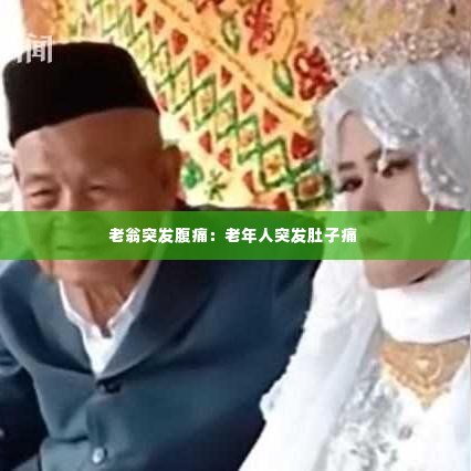 老翁突发腹痛：老年人突发肚子痛 