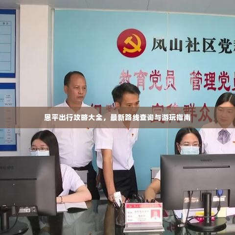 恩平出行攻略大全，最新路线查询与游玩指南