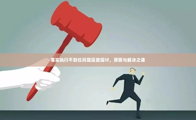 落实执行不到位问题深度探讨,原因与解决之道