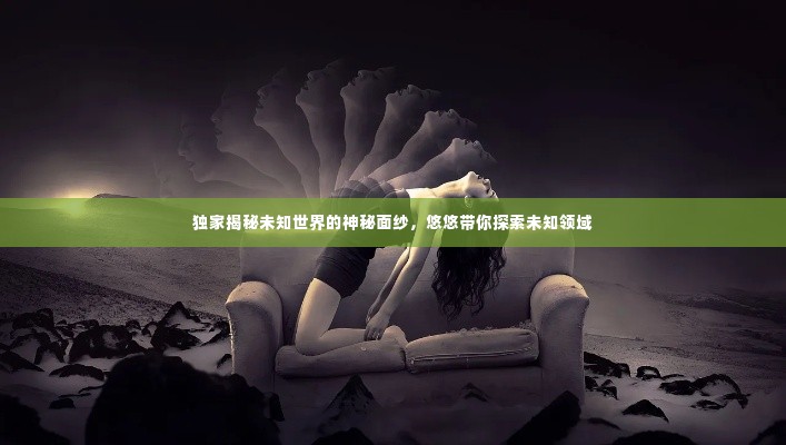 独家揭秘未知世界的神秘面纱,悠悠带你探索未知领域