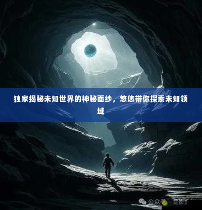 独家揭秘未知世界的神秘面纱,悠悠带你探索未知领域